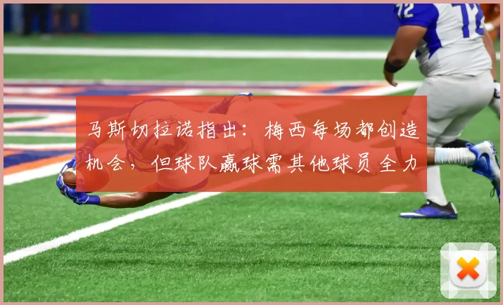 马斯切拉诺指出：梅西每场都创造机会，但球队赢球需其他球员全力贡献（2026观点）