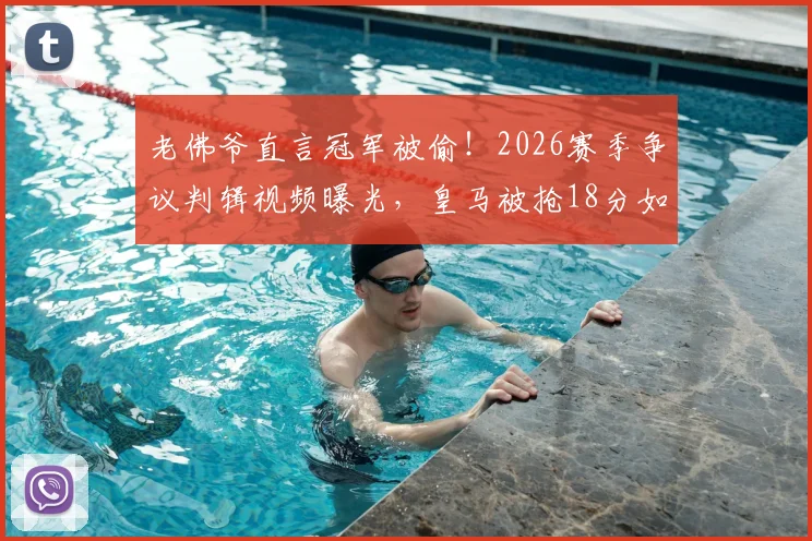 老佛爷直言冠军被偷！2026赛季争议判辑视频曝光，皇马被抢18分如何发生