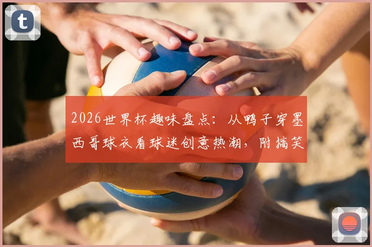 2026世界杯趣味盘点:从鸭子穿墨西哥球衣看球迷创意热潮,附搞笑瞬间与热门周边推荐