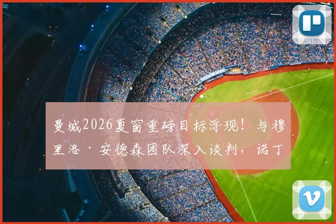 曼城2026夏窗重磅目标浮现！与穆里洛·安德森团队深入谈判，诺丁汉森林要价或创队史纪录