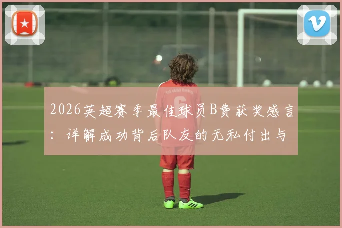 2026英超赛季最佳球员B费获奖感言:详解成功背后队友的无私付出与团队配合的真谛