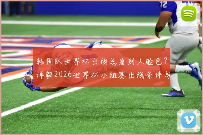 韩国队世界杯出线总看别人脸色？详解2026世界杯小组赛出线条件与历史关键战回顾