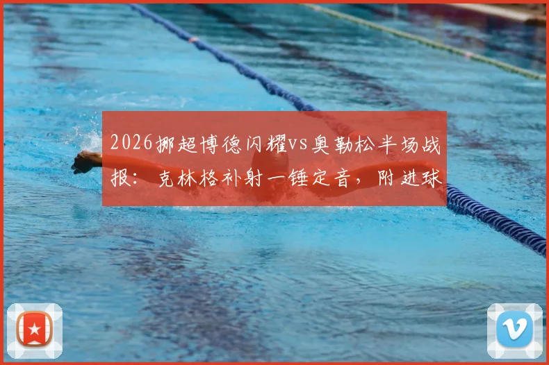 2026挪超博德闪耀vs奥勒松半场战报：克林格补射一锤定音，附进球视频集锦与球员技术特点分析