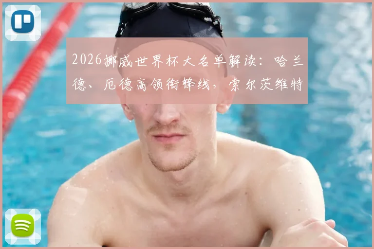 2026挪威世界杯大名单解读:哈兰德、厄德高领衔锋线,索尔茨维特等新星能否扛起后防大旗?