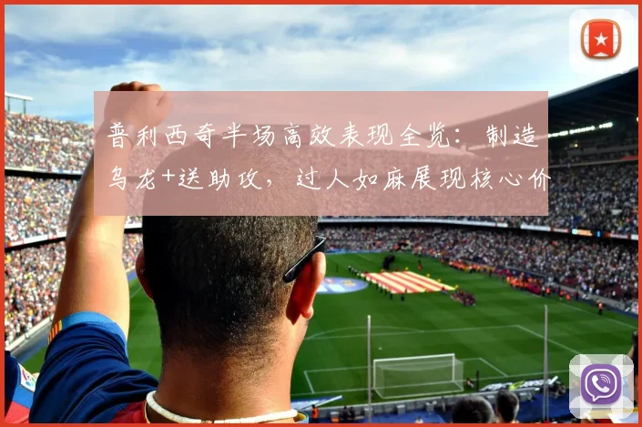 普利西奇半场高效表现全览：制造乌龙+送助攻，过人如麻展现核心价值，附2026赛季关键数据解析