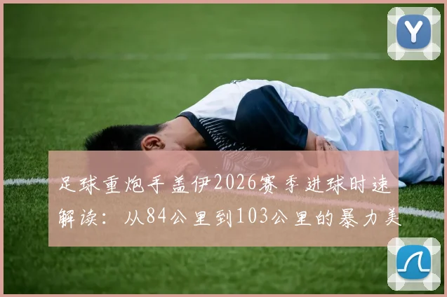 足球重炮手盖伊2026赛季进球时速解读：从84公里到103公里的暴力美学，附射门力量训练方法