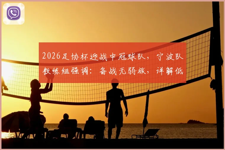 2026足协杯迎战中冠球队，宁波队教练组强调：备战无弱旅，详解低级别对手的潜在威胁与职业队应对策略