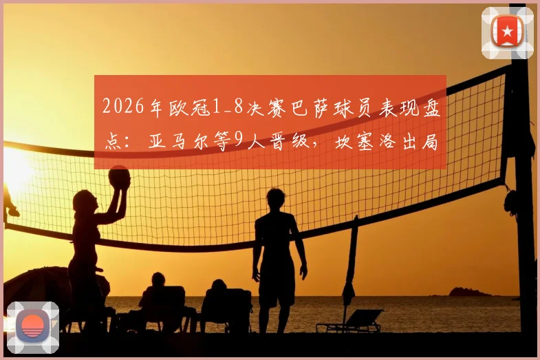 2026年欧冠1_8决赛巴萨球员表现盘点：亚马尔等9人晋级，坎塞洛出局原因解析