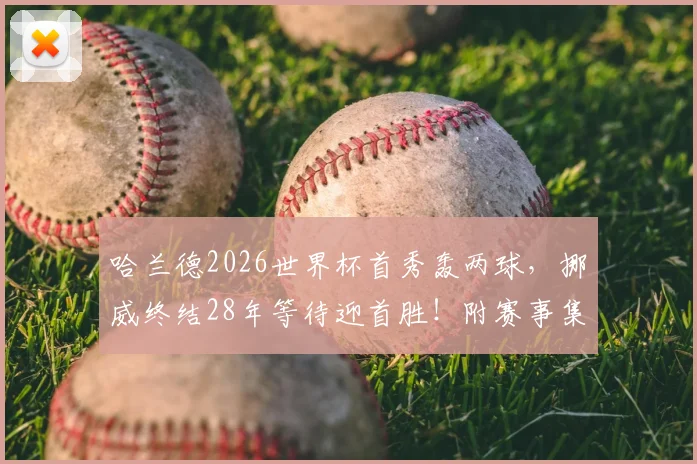 哈兰德2026世界杯首秀轰两球，挪威终结28年等待迎首胜！附赛事集锦、技术统计及阵容解析